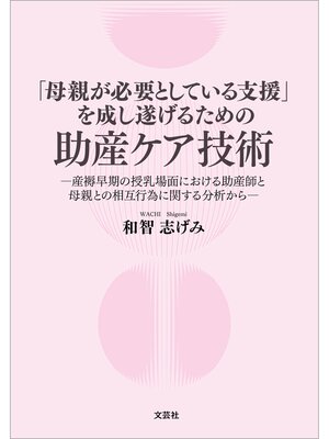 cover image of 「母親が必要としている支援」を成し遂げるための助産ケア技術 ─産褥早期の授乳場面における助産師と母親との相互行為に関する分析から─